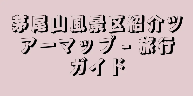 茅尾山風景区紹介ツアーマップ - 旅行ガイド