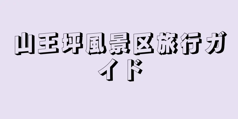 山王坪風景区旅行ガイド