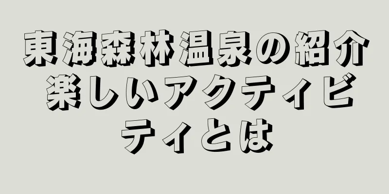 東海森林温泉の紹介 楽しいアクティビティとは