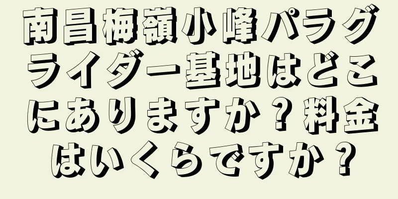 南昌梅嶺小峰パラグライダー基地はどこにありますか？料金はいくらですか？