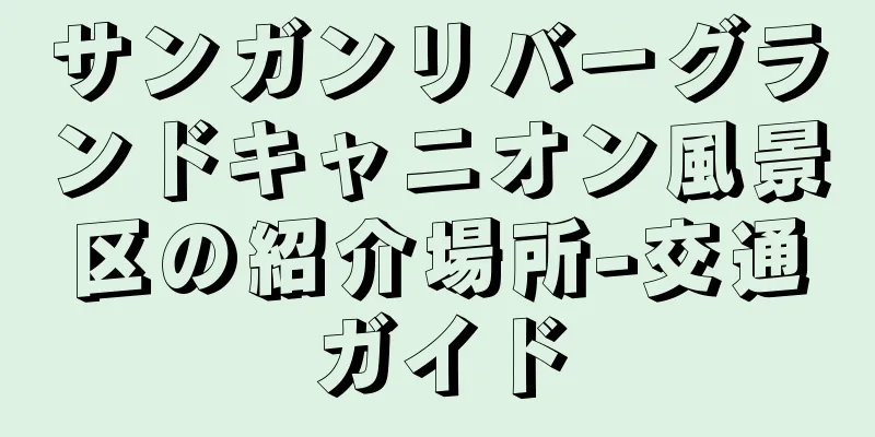サンガンリバーグランドキャニオン風景区の紹介場所-交通ガイド