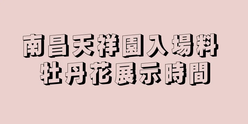 南昌天祥園入場料 牡丹花展示時間