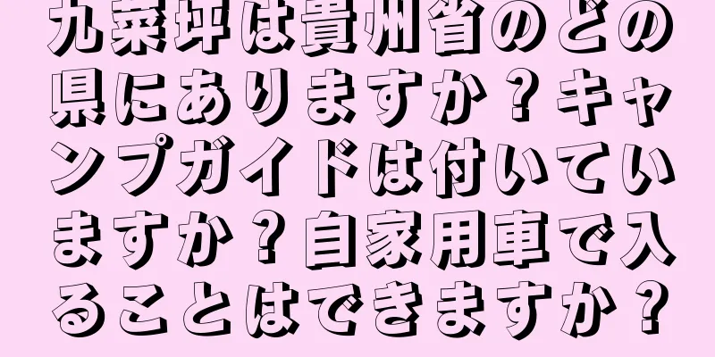 九菜坪は貴州省のどの県にありますか？キャンプガイドは付いていますか？自家用車で入ることはできますか？