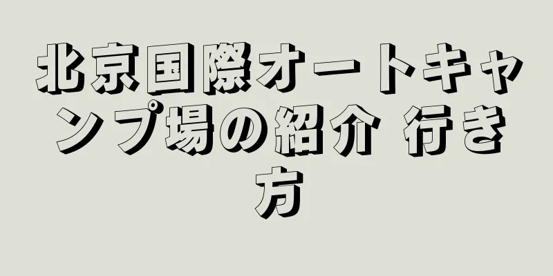北京国際オートキャンプ場の紹介 行き方