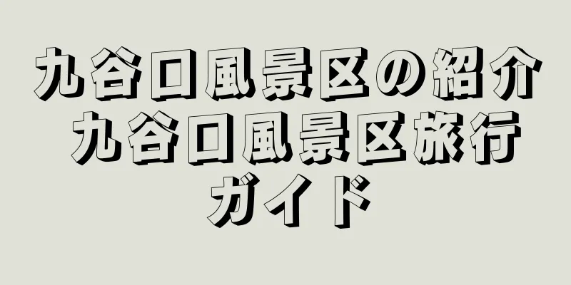 九谷口風景区の紹介 九谷口風景区旅行ガイド
