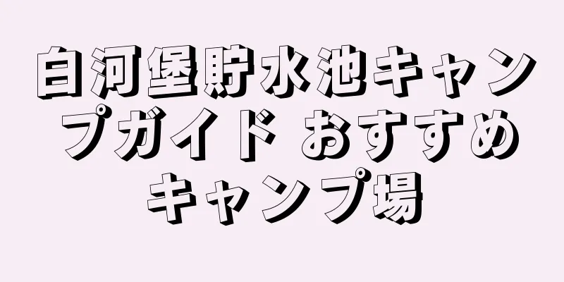 白河堡貯水池キャンプガイド おすすめキャンプ場