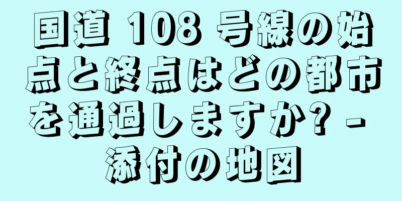 国道 108 号線の始点と終点はどの都市を通過しますか? - 添付の地図