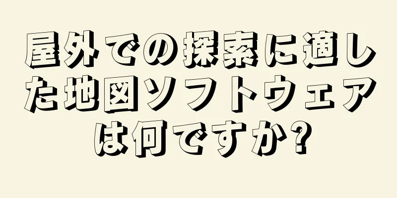 屋外での探索に適した地図ソフトウェアは何ですか?