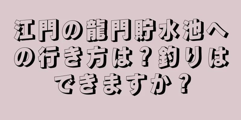 江門の龍門貯水池への行き方は？釣りはできますか？
