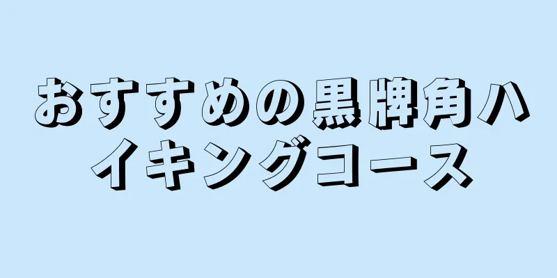 おすすめの黒牌角ハイキングコース
