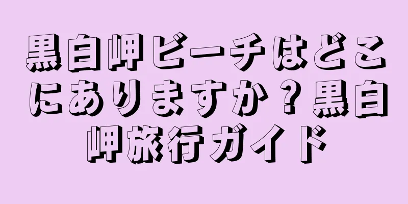 黒白岬ビーチはどこにありますか？黒白岬旅行ガイド