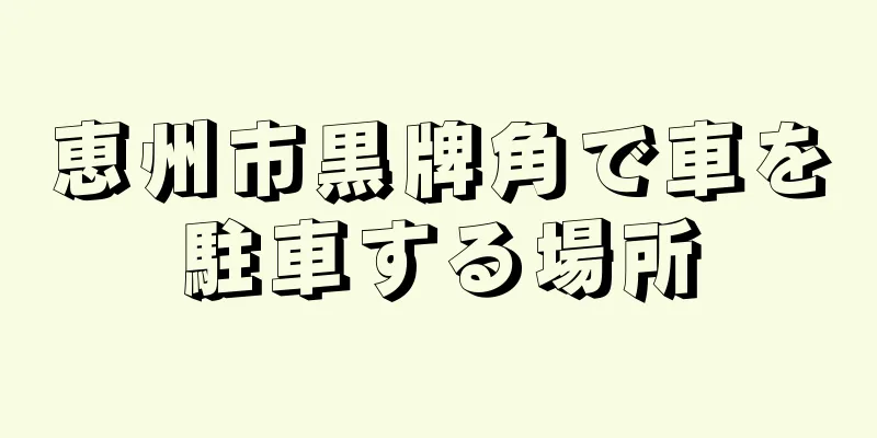 恵州市黒牌角で車を駐車する場所