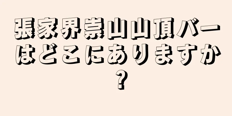張家界崇山山頂バーはどこにありますか？