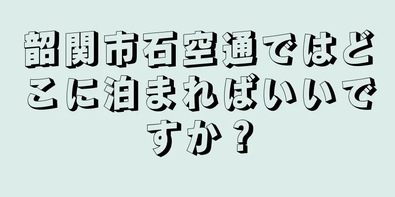 韶関市石空通ではどこに泊まればいいですか？