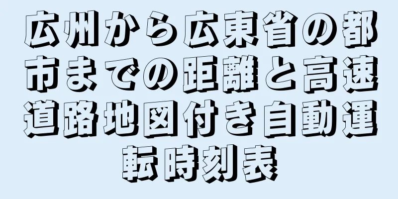 広州から広東省の都市までの距離と高速道路地図付き自動運転時刻表