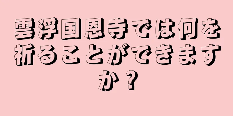 雲浮国恩寺では何を祈ることができますか？