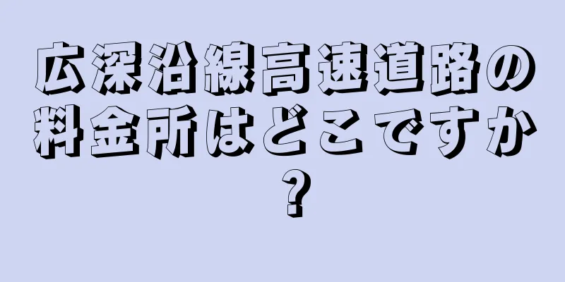 広深沿線高速道路の料金所はどこですか？