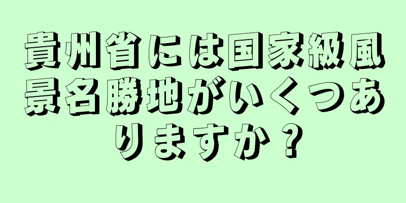 貴州省には国家級風景名勝地がいくつありますか？