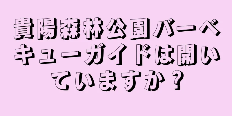 貴陽森林公園バーベキューガイドは開いていますか？