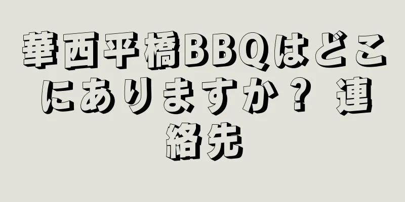 華西平橋BBQはどこにありますか？ 連絡先