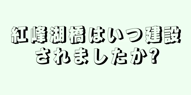 紅峰湖橋はいつ建設されましたか?