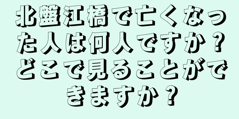 北盤江橋で亡くなった人は何人ですか？どこで見ることができますか？