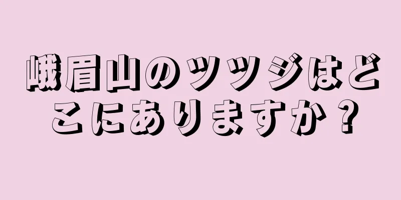 峨眉山のツツジはどこにありますか？