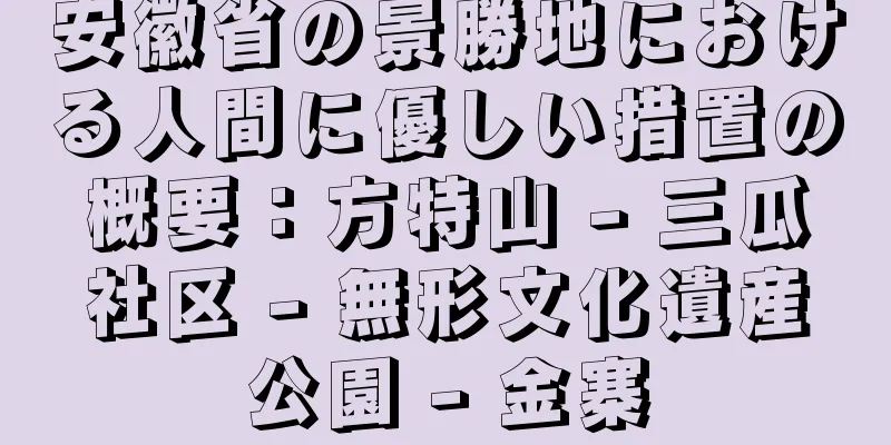 安徽省の景勝地における人間に優しい措置の概要：方特山 - 三瓜社区 - 無形文化遺産公園 - 金寨