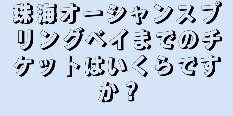 珠海オーシャンスプリングベイまでのチケットはいくらですか？