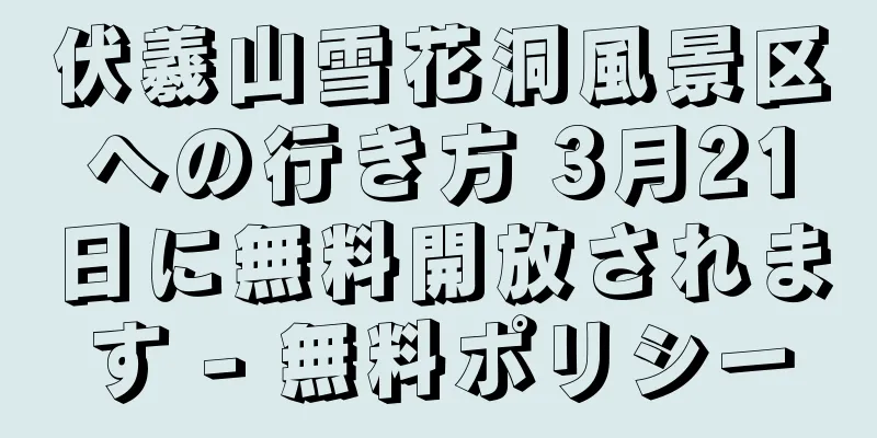 伏羲山雪花洞風景区への行き方 3月21日に無料開放されます - 無料ポリシー