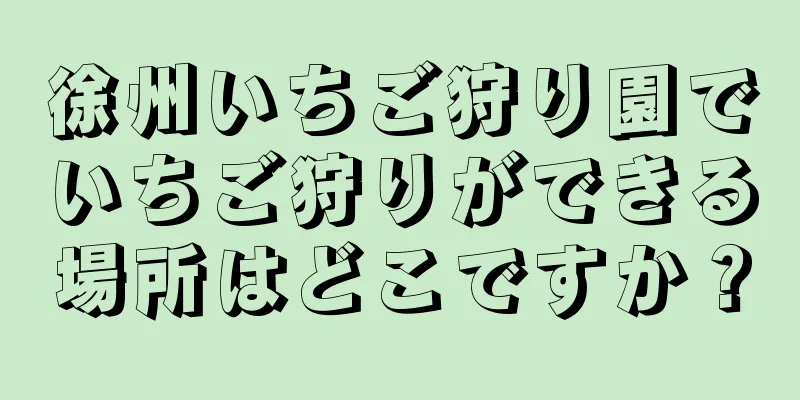 徐州いちご狩り園でいちご狩りができる場所はどこですか？