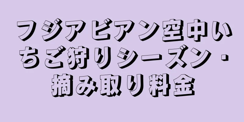 フジアビアン空中いちご狩りシーズン・摘み取り料金