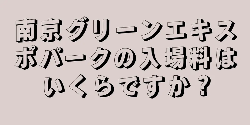 南京グリーンエキスポパークの入場料はいくらですか？