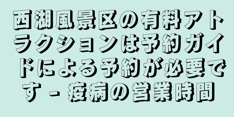 西湖風景区の有料アトラクションは予約ガイドによる予約が必要です - 疫病の営業時間