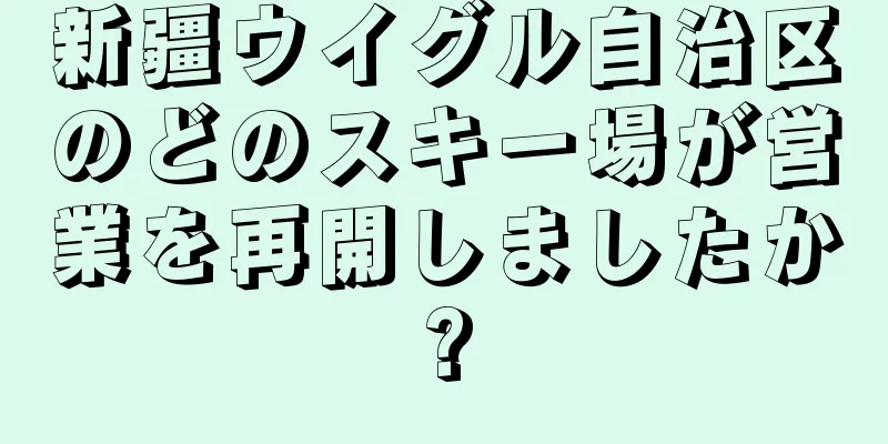 新疆ウイグル自治区のどのスキー場が営業を再開しましたか?