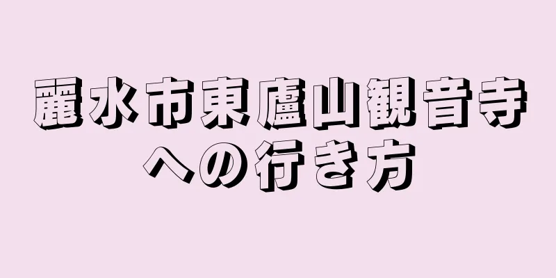 麗水市東廬山観音寺への行き方