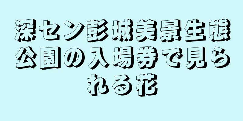 深セン彭城美景生態公園の入場券で見られる花