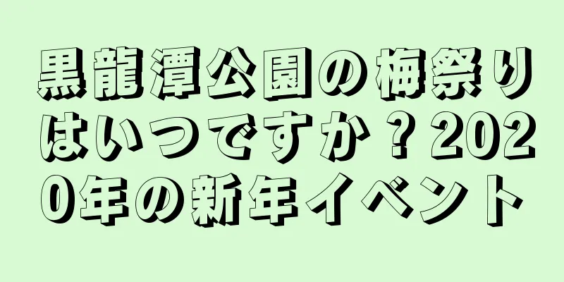 黒龍潭公園の梅祭りはいつですか？2020年の新年イベント