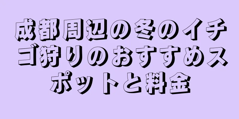 成都周辺の冬のイチゴ狩りのおすすめスポットと料金