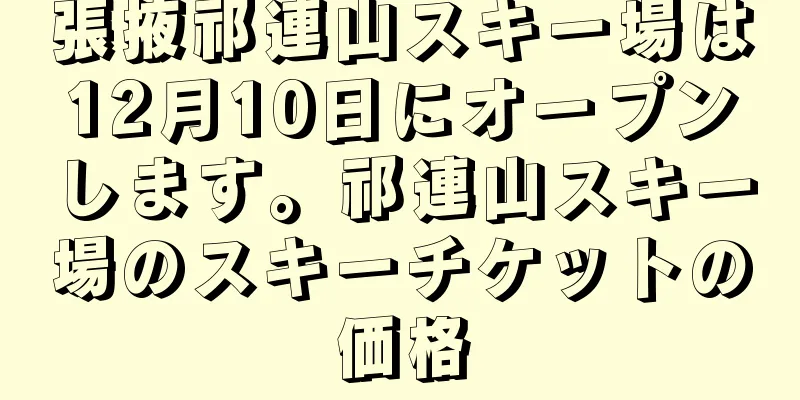 張掖祁連山スキー場は12月10日にオープンします。祁連山スキー場のスキーチケットの価格