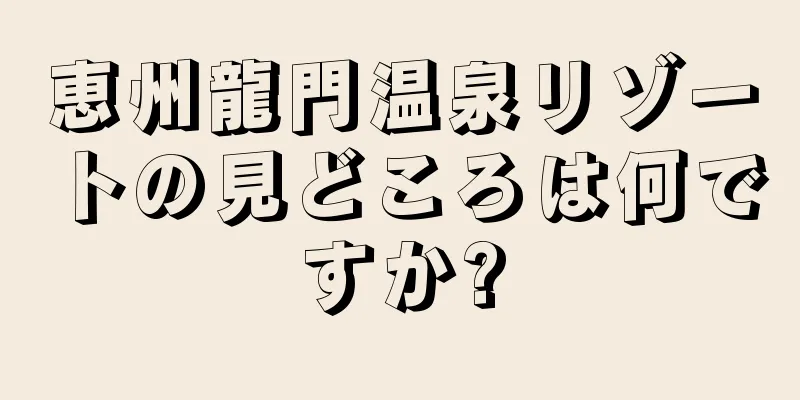 恵州龍門温泉リゾートの見どころは何ですか?
