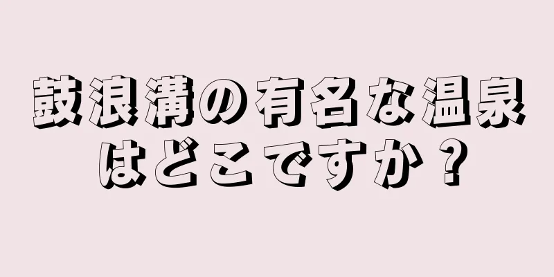 鼓浪溝の有名な温泉はどこですか？