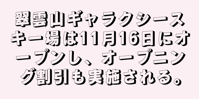 翠雲山ギャラクシースキー場は11月16日にオープンし、オープニング割引も実施される。