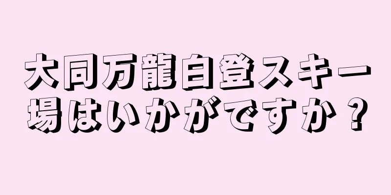 大同万龍白登スキー場はいかがですか？