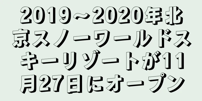 2019〜2020年北京スノーワールドスキーリゾートが11月27日にオープン