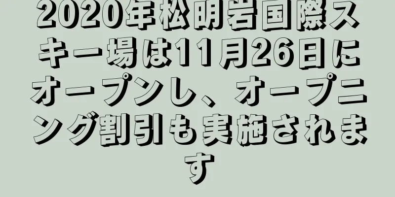 2020年松明岩国際スキー場は11月26日にオープンし、オープニング割引も実施されます