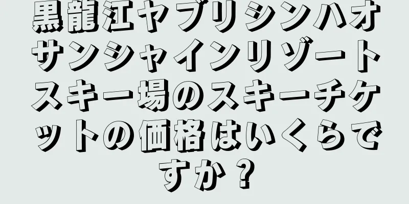 黒龍江ヤブリシンハオサンシャインリゾートスキー場のスキーチケットの価格はいくらですか？