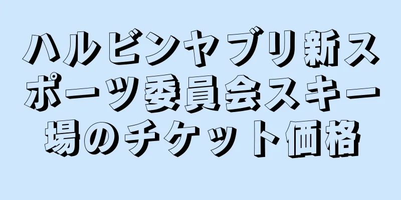 ハルビンヤブリ新スポーツ委員会スキー場のチケット価格