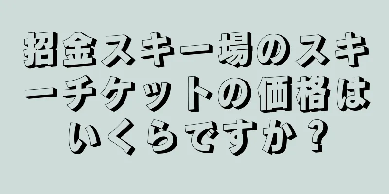 招金スキー場のスキーチケットの価格はいくらですか？