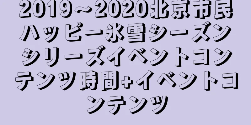 2019〜2020北京市民ハッピー氷雪シーズンシリーズイベントコンテンツ時間+イベントコンテンツ
